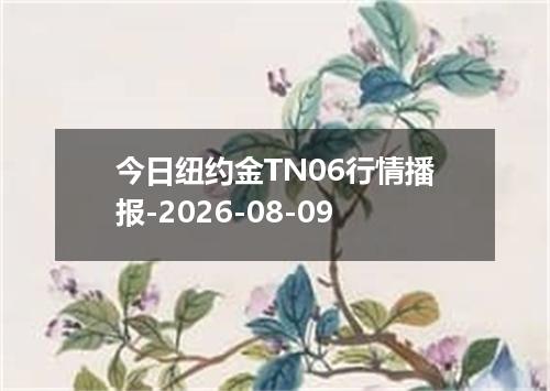 今日纽约金TN06行情播报-2026-08-09