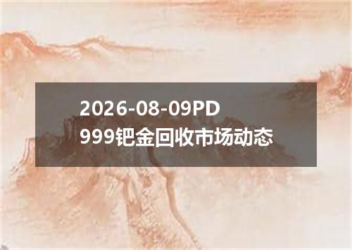 2026-08-09PD999钯金回收市场动态