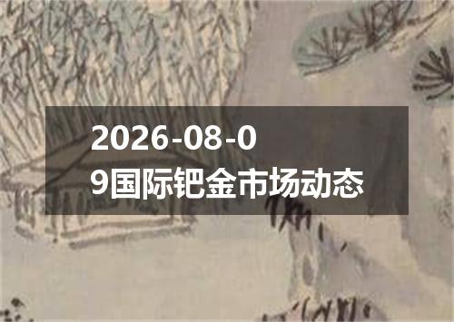 2026-08-09国际钯金市场动态