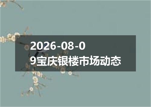 2026-08-09宝庆银楼市场动态
