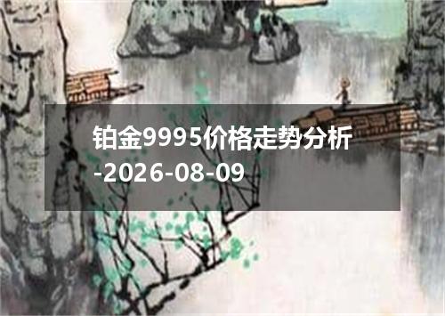 铂金9995价格走势分析-2026-08-09