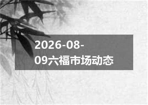 2026-08-09六福市场动态