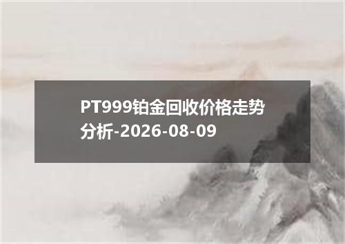 PT999铂金回收价格走势分析-2026-08-09