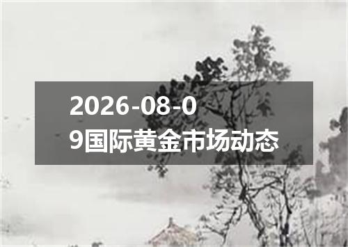 2026-08-09国际黄金市场动态