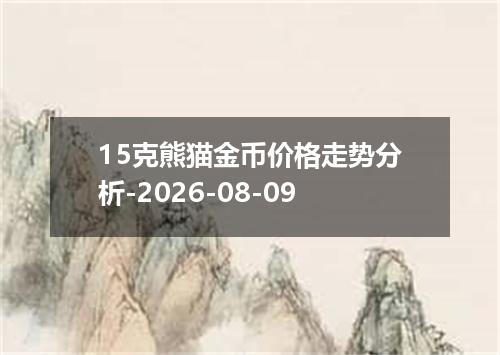15克熊猫金币价格走势分析-2026-08-09