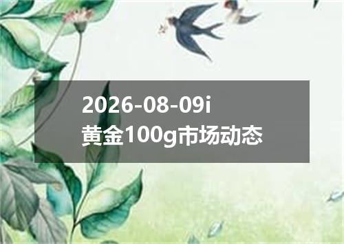 2026-08-09i黄金100g市场动态