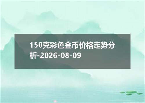 150克彩色金币价格走势分析-2026-08-09