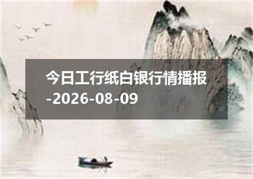 今日工行纸白银行情播报-2026-08-09