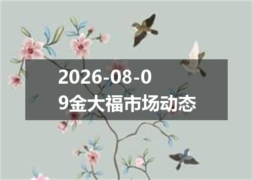 2026-08-09金大福市场动态