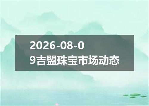 2026-08-09吉盟珠宝市场动态