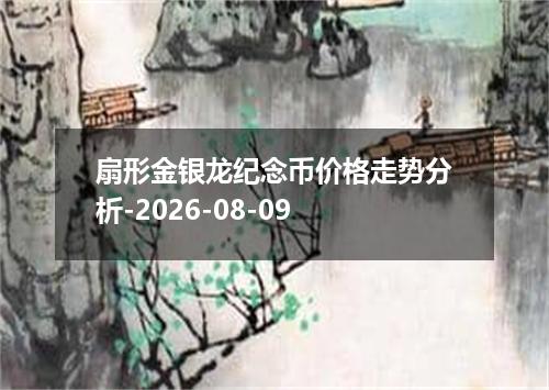 扇形金银龙纪念币价格走势分析-2026-08-09