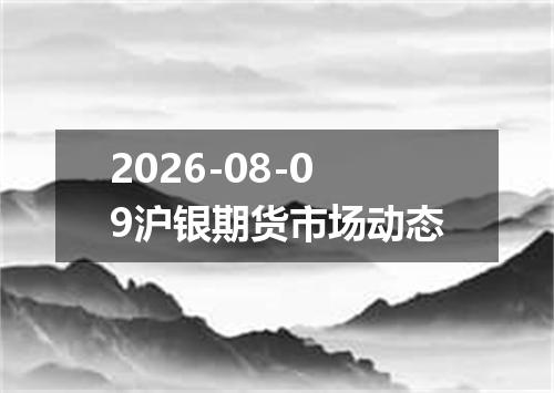 2026-08-09沪银期货市场动态