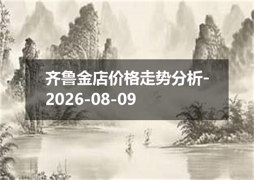 齐鲁金店价格走势分析-2026-08-09
