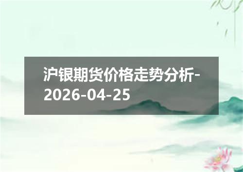沪银期货价格走势分析-2026-04-25