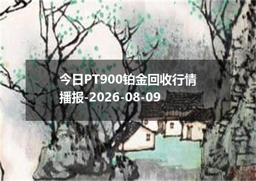 今日PT900铂金回收行情播报-2026-08-09