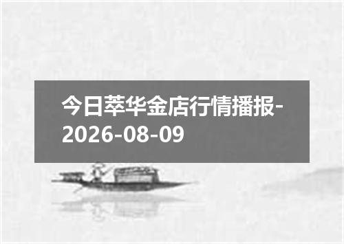 今日萃华金店行情播报-2026-08-09