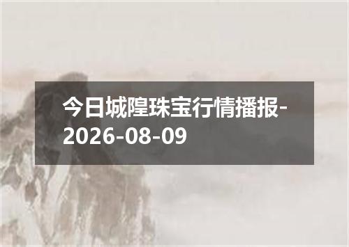 今日城隍珠宝行情播报-2026-08-09