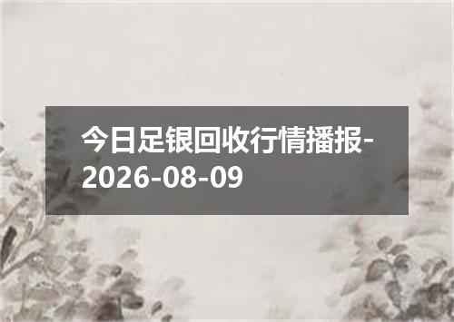 今日足银回收行情播报-2026-08-09