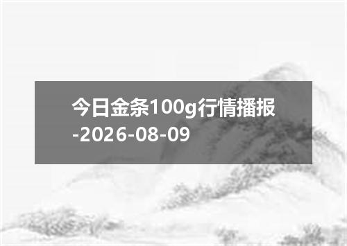 今日金条100g行情播报-2026-08-09