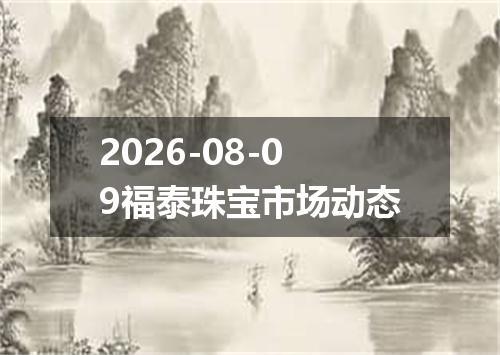 2026-08-09福泰珠宝市场动态