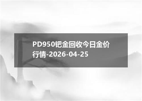PD950钯金回收今日金价行情-2026-04-25