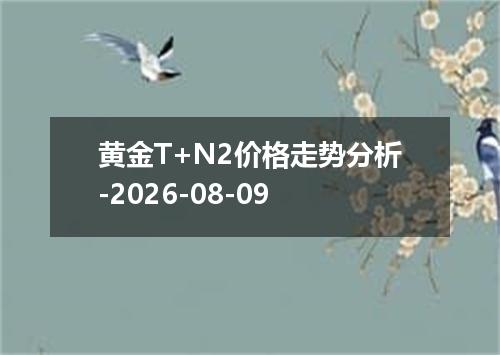 黄金T+N2价格走势分析-2026-08-09