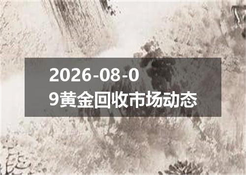 2026-08-09黄金回收市场动态