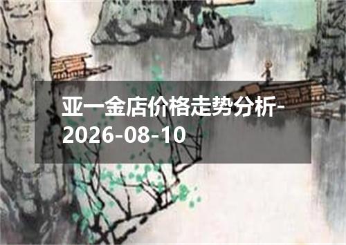 亚一金店价格走势分析-2026-08-10