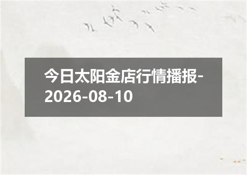 今日太阳金店行情播报-2026-08-10