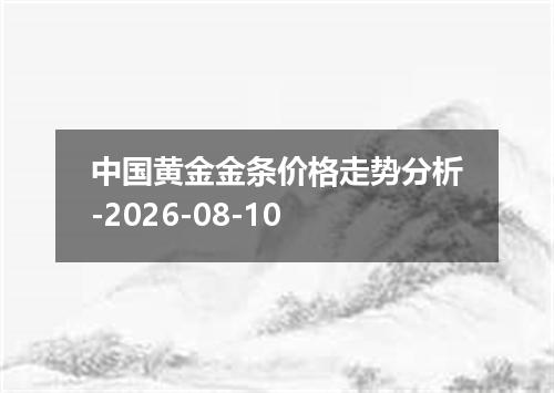 中国黄金金条价格走势分析-2026-08-10