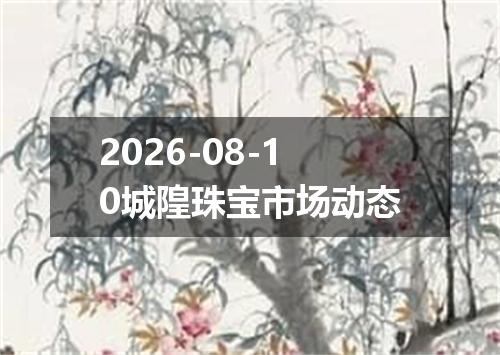 2026-08-10城隍珠宝市场动态