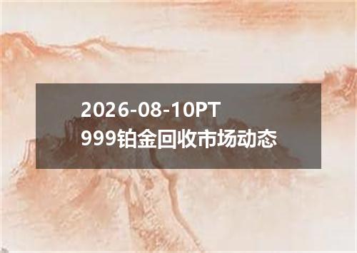 2026-08-10PT999铂金回收市场动态