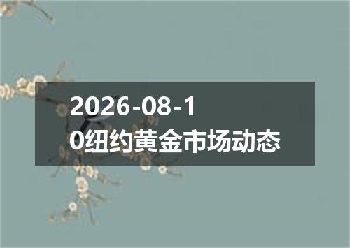 2026-08-10纽约黄金市场动态