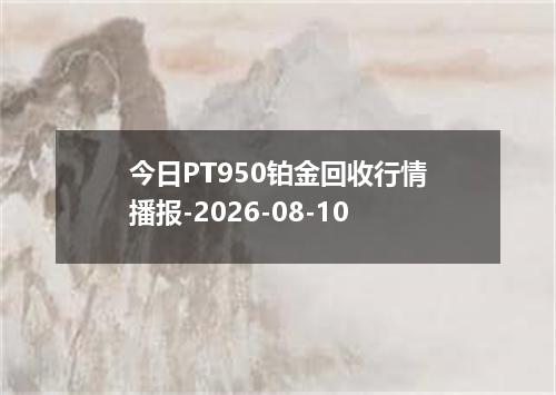 今日PT950铂金回收行情播报-2026-08-10