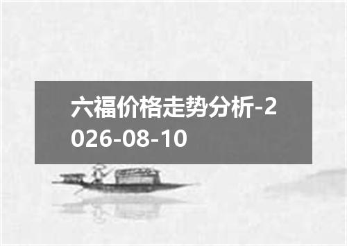 六福价格走势分析-2026-08-10
