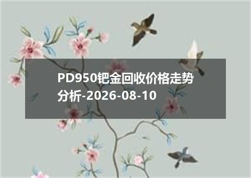 PD950钯金回收价格走势分析-2026-08-10