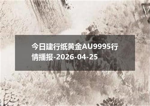今日建行纸黄金AU9995行情播报-2026-04-25