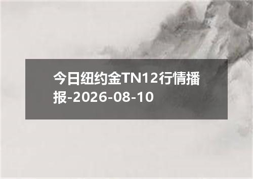 今日纽约金TN12行情播报-2026-08-10
