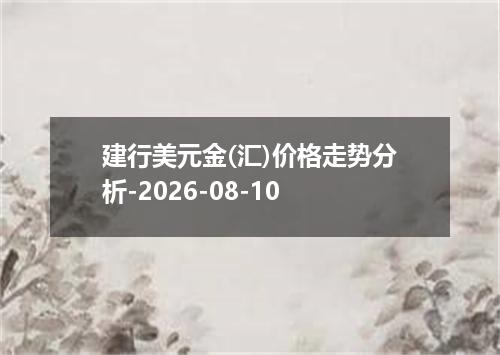 建行美元金(汇)价格走势分析-2026-08-10