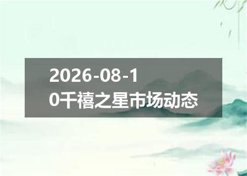 2026-08-10千禧之星市场动态