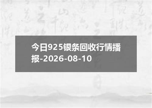 今日925银条回收行情播报-2026-08-10