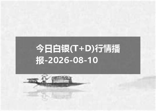 今日白银(T+D)行情播报-2026-08-10