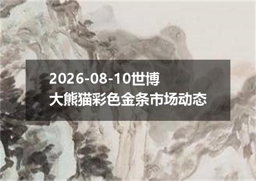 2026-08-10世博大熊猫彩色金条市场动态