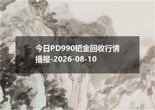 今日PD990钯金回收行情播报-2026-08-10