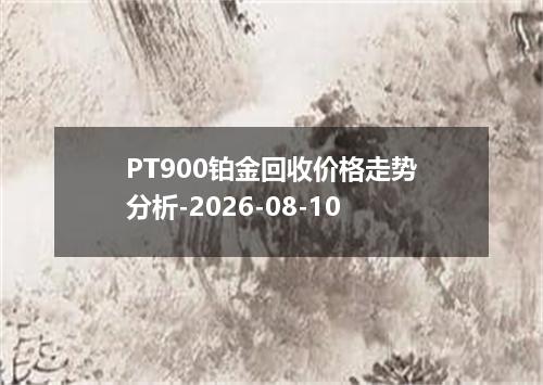 PT900铂金回收价格走势分析-2026-08-10
