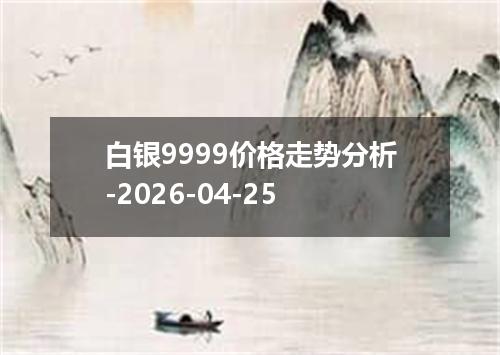 白银9999价格走势分析-2026-04-25