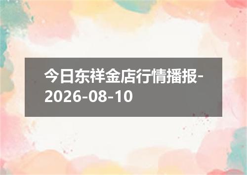 今日东祥金店行情播报-2026-08-10