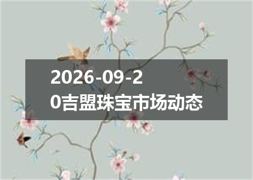 2026-09-20吉盟珠宝市场动态