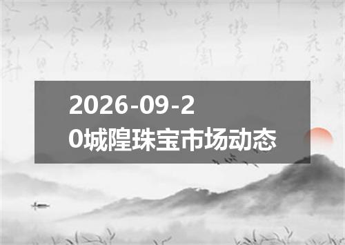 2026-09-20城隍珠宝市场动态