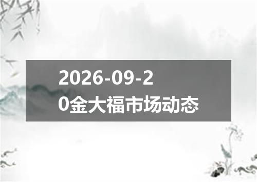 2026-09-20金大福市场动态